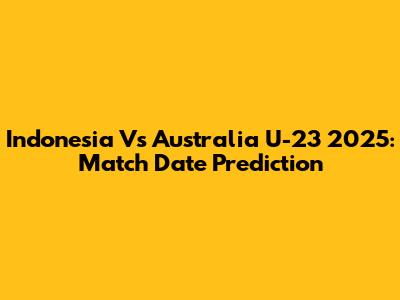 Indonesia Vs Australia U-23 2025: Match Date Prediction