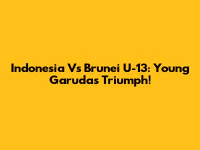 Indonesia Vs Brunei U-13: Young Garuda's Triumph!