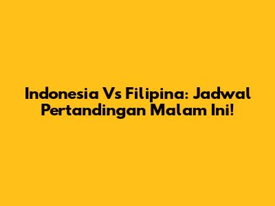 Indonesia Vs Filipina: Jadwal Pertandingan Malam Ini!