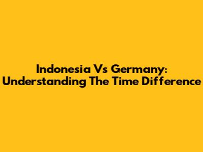 Indonesia Vs Germany: Understanding The Time Difference
