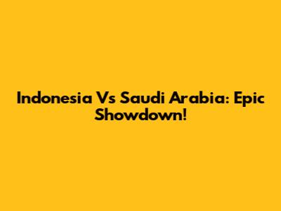 Indonesia Vs Saudi Arabia: Epic Showdown!