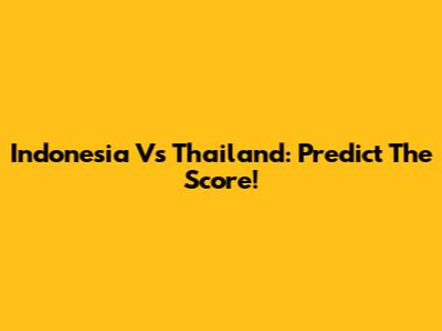 Indonesia Vs Thailand: Predict The Score!