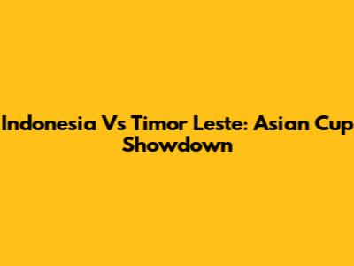 Indonesia Vs Timor Leste: Asian Cup Showdown