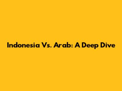 Indonesia Vs. Arab: A Deep Dive