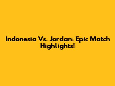 Indonesia Vs. Jordan: Epic Match Highlights!