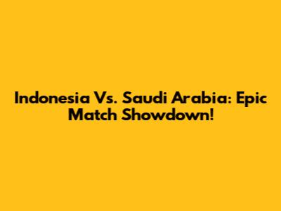 Indonesia Vs. Saudi Arabia: Epic Match Showdown!