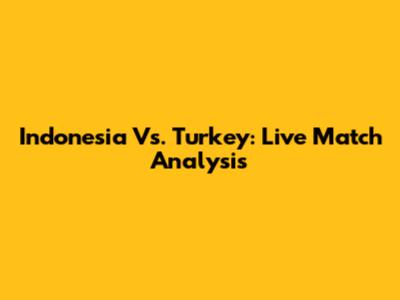Indonesia Vs. Turkey: Live Match Analysis