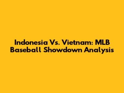 Indonesia Vs. Vietnam: MLB Baseball Showdown Analysis