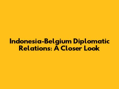 Indonesia-Belgium Diplomatic Relations: A Closer Look