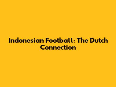 Indonesian Football: The Dutch Connection