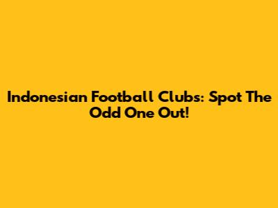 Indonesian Football Clubs: Spot The Odd One Out!