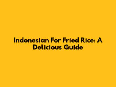 Indonesian For Fried Rice: A Delicious Guide