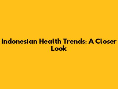 Indonesian Health Trends: A Closer Look