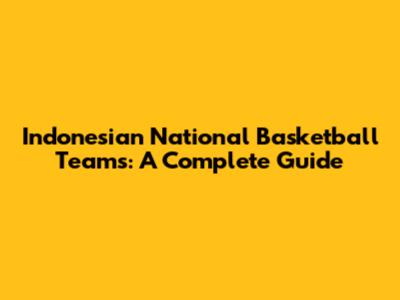 Indonesian National Basketball Teams: A Complete Guide