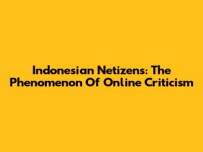 Indonesian Netizens: The Phenomenon Of Online Criticism