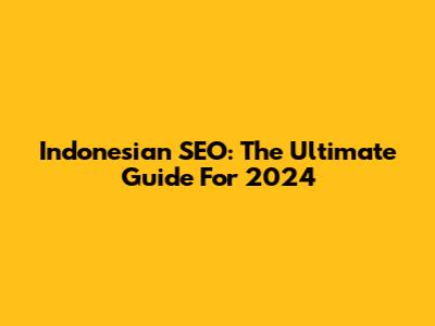 Indonesian SEO: The Ultimate Guide For 2024