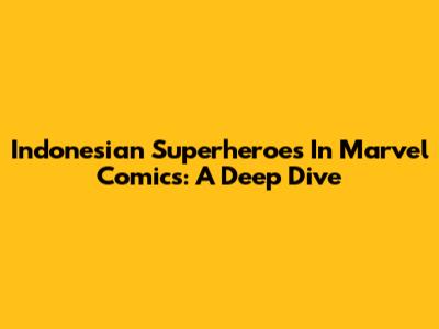 Indonesian Superheroes In Marvel Comics: A Deep Dive