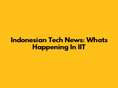 Indonesian Tech News: What's Happening In IIT