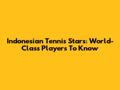 Indonesian Tennis Stars: World-Class Players To Know