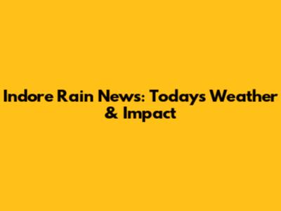 Indore Rain News: Today's Weather & Impact