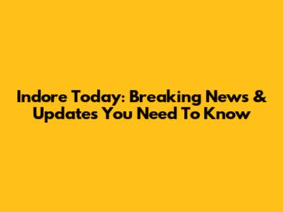 Indore Today: Breaking News & Updates You Need To Know