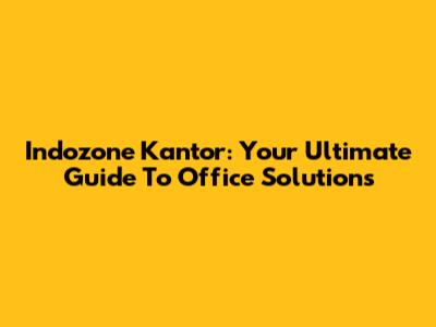 Indozone Kantor: Your Ultimate Guide To Office Solutions
