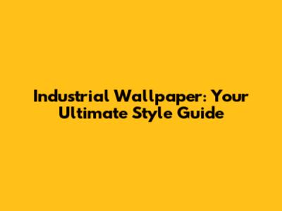 Industrial Wallpaper: Your Ultimate Style Guide