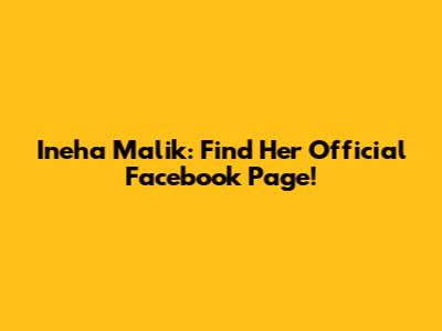 Ineha Malik: Find Her Official Facebook Page!