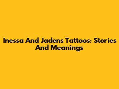 Inessa And Jaden's Tattoos: Stories And Meanings