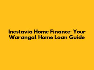 Inestavia Home Finance: Your Warangal Home Loan Guide