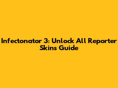 Infectonator 3: Unlock All Reporter Skins Guide