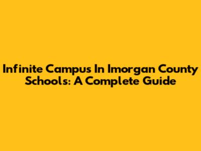Infinite Campus In Imorgan County Schools: A Complete Guide