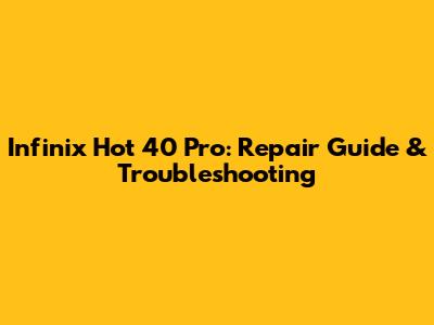 Infinix Hot 40 Pro: Repair Guide & Troubleshooting