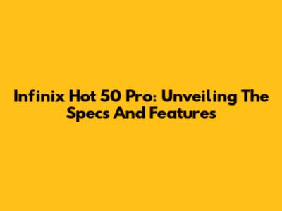 Infinix Hot 50 Pro: Unveiling The Specs And Features