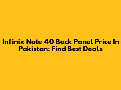 Infinix Note 40 Back Panel Price In Pakistan: Find Best Deals