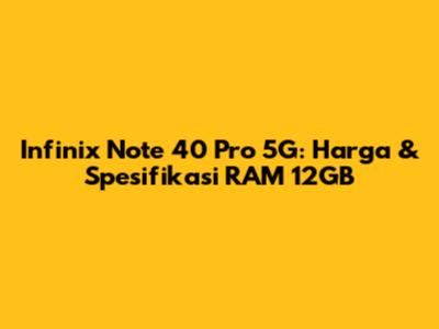 Infinix Note 40 Pro 5G: Harga & Spesifikasi RAM 12GB