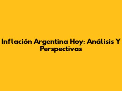 Inflación Argentina Hoy: Análisis Y Perspectivas