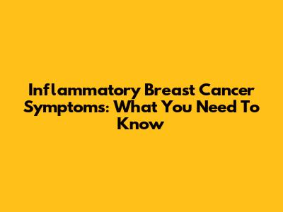 Inflammatory Breast Cancer Symptoms: What You Need To Know