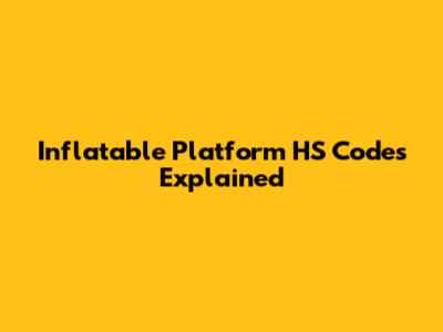 Inflatable Platform HS Codes Explained