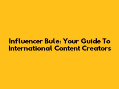 Influencer Bule: Your Guide To International Content Creators