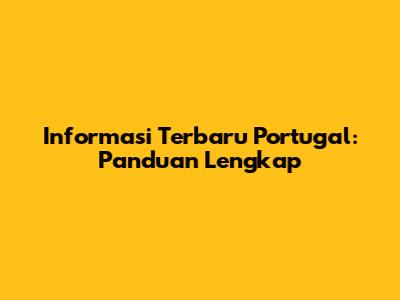 Informasi Terbaru Portugal: Panduan Lengkap
