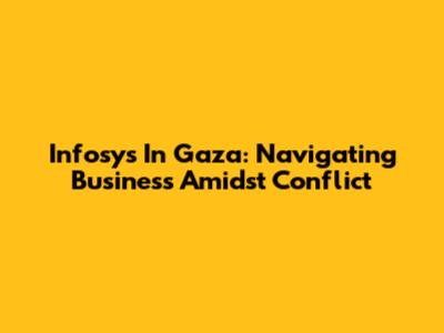 Infosys In Gaza: Navigating Business Amidst Conflict