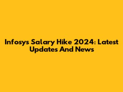 Infosys Salary Hike 2024: Latest Updates And News