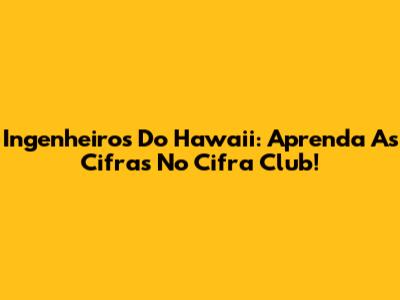 Ingenheiros Do Hawaii: Aprenda As Cifras No Cifra Club!