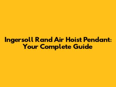 Ingersoll Rand Air Hoist Pendant: Your Complete Guide