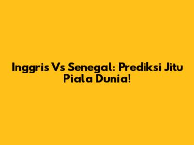 Inggris Vs Senegal: Prediksi Jitu Piala Dunia!