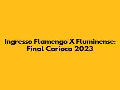 Ingresso Flamengo X Fluminense: Final Carioca 2023