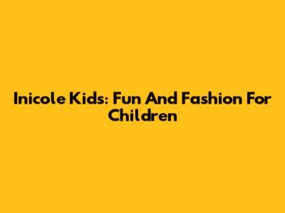 Inicole Kids: Fun And Fashion For Children