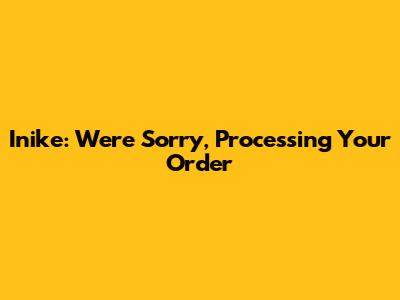 Inike: We're Sorry, Processing Your Order