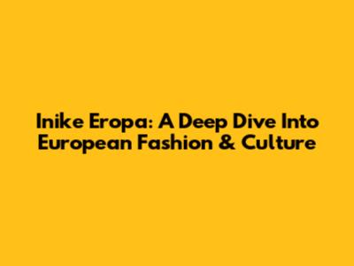 Inike Eropa: A Deep Dive Into European Fashion & Culture